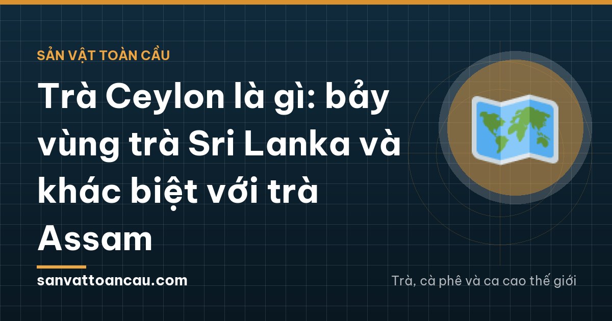 Trà Ceylon là gì: bảy vùng trà Sri Lanka và khác biệt với trà Assam